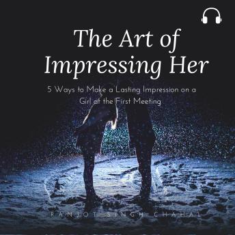 The Art of Impressing Her: 5 Ways to Make a Lasting Impression on a Girl at the First Meeting