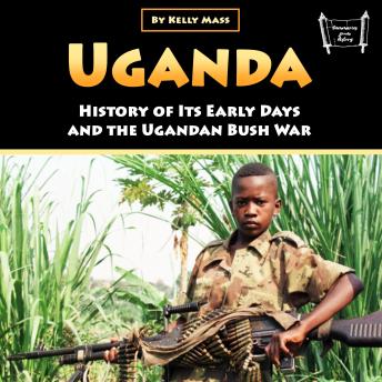 Download Uganda: History of Its Early Days and the Ugandan Bush War by Kelly Mass