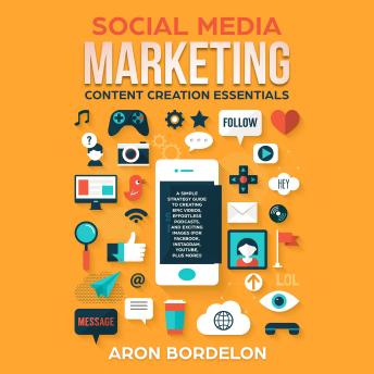 Download Social Media Marketing Content Creation Essentials: A Simple Strategy Guide to Creating Epic Videos, Effortless Podcasts, and Exciting Images (For Facebook, Instagram, YouTube, Plus More!) by Aron Bordelon