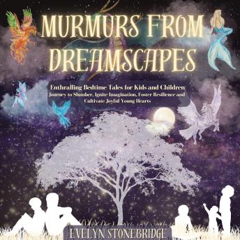 Murmurs from Dreamscapes: Enthralling Bedtime Tales for Kids and Children - Journey to Slumber, Ignite Imagination, Foster Resilience, and Cultivate Joyful Young Hearts
