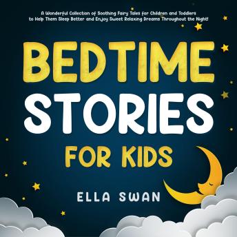 Bedtime Stories for Kids: A Wonderful Collection of Soothing Fairy Tales for Children and Toddlers to Help Them Sleep Better and Enjoy Sweet Relaxing Dreams Throughout the Night!