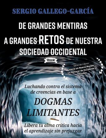 De Grandes Mentiras a Grandes Retos de Nuestra Sociedad Occidental: Luchando contra el sistema de creencias en base a dogmas limitantes: Tomo I