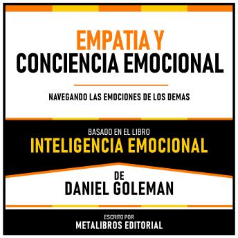 Empatía Y Conciencia Emocional - Basado En El Libro Inteligencia Emocional De Daniel Goleman: Navegando Las Emociones De Los Demás (Edicion Extendida)