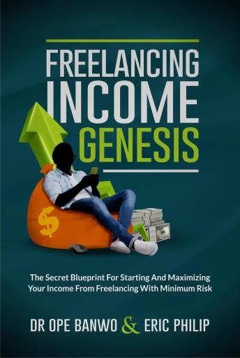 Freelancing Income Genesis: The Secret Blueprint for Starting & Maximizing Your Income From Freelancing With Minimum Risk
