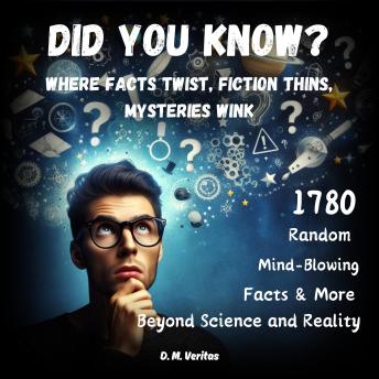 Download Did You Know? Where Facts Twist, Fiction Thins, Mysteries Wink: 1780 Random Mind-Blowing Facts & More Beyond Science and Reality by D. M. Veritas