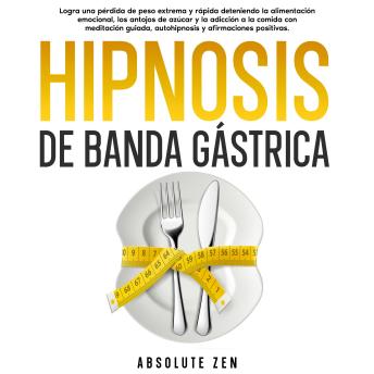Hipnosis De Banda Gástrica: Logra una pérdida de peso extrema y rápida deteniendo la alimentación emocional, los antojos de azúcar y la adicción a la comida con meditación guiada, autohipnosis y afirmaciones positivas.