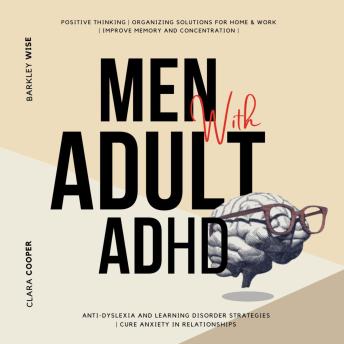 Men with Adult ADHD: Positive Thinking | Organizing Solutions for Home & Work | Improve Memory and Concentration | Anti-Dyslexia and Learning Disorder Strategies | Cure Anxiety in Relationships