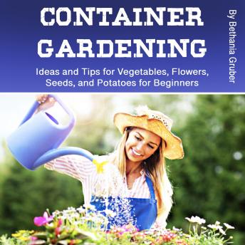 Download Container Gardening: Ideas and Tips for Vegetables, Flowers, Seeds, and Potatoes for Beginners by Bethania Gruber