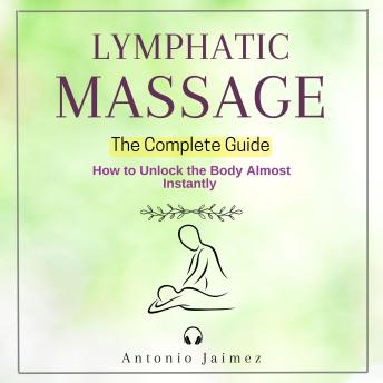 LYMPHATIC MASSAGE, The Complete Guide: How to Unlock the Body Almost Instantly