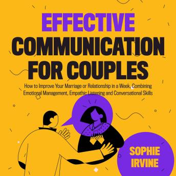 Effective Communication for Couples: How to Improve Your Marriage or Relationship in a Week, Combining Emotional Management, Empathic Listening and Conversational Skills