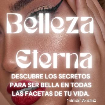 Belleza Eterna: Descubre los Secretos para Ser Bella en Todas las Facetas de tu Vida.