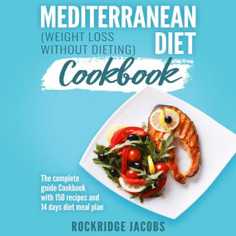 Mediterranean Diet Cookbook - Weight Loss Without Dieting: The Complete Guide Cookbook With 150 Recipes And 14 Days Diet Meal Plan