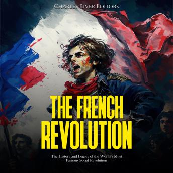 Download French Revolution: The History and Legacy of the World’s Most Famous Social Revolution by Charles River Editors