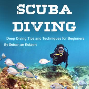 Download Scuba Diving: Deep Diving Tips and Techniques for Beginners by Sebastian Eckbert