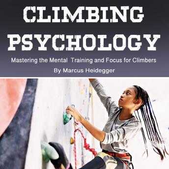 Download Climbing Psychology: Mastering the Mental Training and Focus for Climbers by Marcus Heidegger