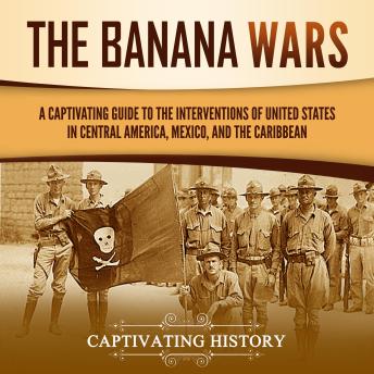 Download Banana Wars: A Captivating Guide to the Interventions of the United States in Central America, Mexico, and the Caribbean by Captivating History