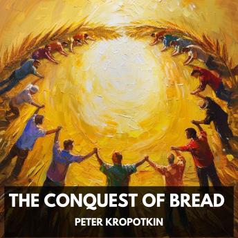 Download Conquest of Bread (Unabridged) by Peter Kropotkin