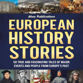 Download European History Stories: 50 True and Fascinating Tales of Major Events and People from Europe’s Past by Ahoy Publications