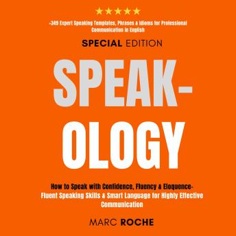 Download Speak-ology: How to Speak with Confidence, Fluency & Eloquence.. Language for Highly Effective Communication: +349 Expert Speaking Templates, Phrases & Idioms for Professional Communication in English by Marc Roche