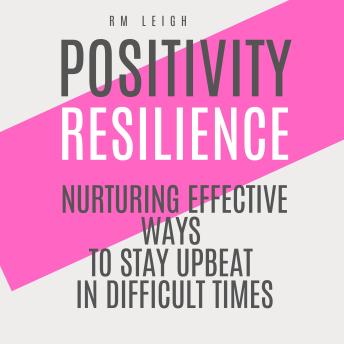 Positivity Resilience: Nurturing Effective Ways to stay upbeat in difficult times.