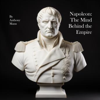 Napoleon: The Mind Behind the Empire: Letters & Memoirs of an Emperor