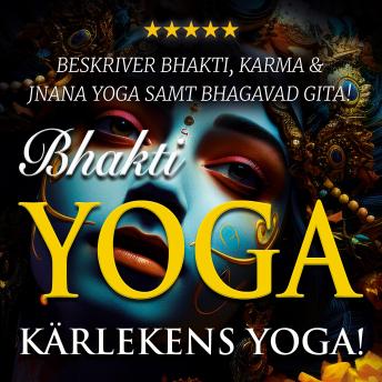 [Swedish] - Bhakti yoga – kärlekens yoga!: yogan inom hinduismen: Bhakti, Jnana och Karma yoga samt Bhagavad Gita!