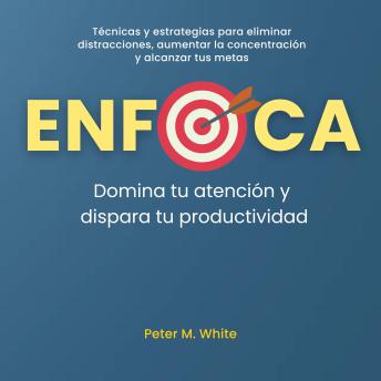 [Spanish] - Enfoca: Domina tu atención y dispara tu productividad: Técnicas y estrategias para eliminar distracciones, aumentar la concentración  y alcanzar tus metas