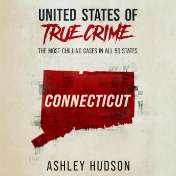 Download United States of True Crime: Connecticut: The Most Chilling Cases in All 50 States by Ashley Hudson