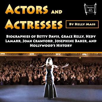 Actors and Actresses: Biographies of Betty Davis, Grace Kelly, Hedy Lamarr, Joan Crawford, Josephine Baker, and Hollywood’s History
