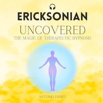 Ericksonian Uncovered: The Magic of Therapeutic Hypnosis