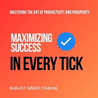 Download Maximizing Success in Every Tick: Mastering the Art of Productivity and Prosperity by Ranjot Singh Chahal