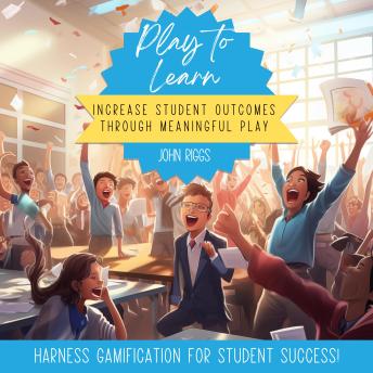 Play to Learn: Increase Student Outcomes Through Meaningful Play