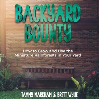 Download Backyard Bounty: How to Grow and Use the Miniature Rainforests in Your Yard by Tammy Markham, Brett Wylie