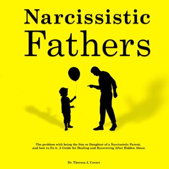 Download Narcissistic Fathers: The Problem with being the Son or Daughter of a Narcissistic Parent, and how to fix it. A Guide for Healing and Recovering After Hidden Abuse by Dr. Theresa J. Covert