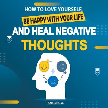 How To Love Yourself, Be Happy With Your Life And Heal Negative Thoughts: Positive Thinking to Change Your Mind About Your Problems