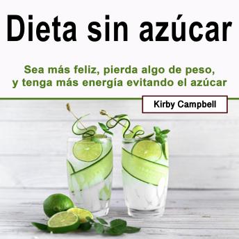 [Spanish] - Dieta sin azúcar: Sea más feliz, pierda algo de peso, y tenga más energía evitando el azúcar
