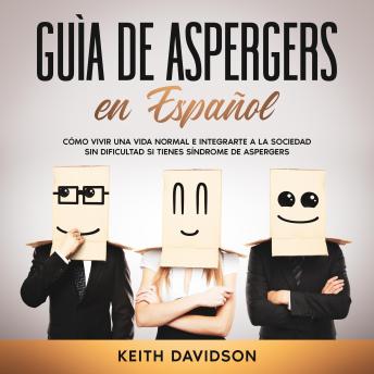 [Spanish] - Guía de Aspergers en Español: Cómo vivir una vida normal e integrarte a la sociedad sin dificultad si tienes Síndrome de Aspergers