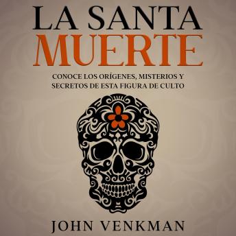 [Spanish] - La Santa Muerte: Conoce los Orígenes, Misterios y Secretos de esta figura de culto