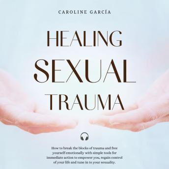 Healing Sexual Trauma: How to break the blocks of trauma and free yourself emotionally with simple tools for immediate action to empower you, regain control of your life and tune in to your sexuality