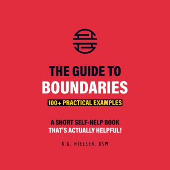 The Guide to Boundaries: 100+ Practical Examples of How to Balance Your Life with the Strength of No