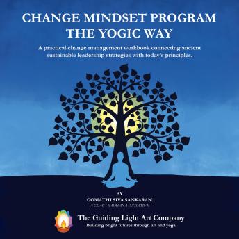Change Mindset Program the Yogic Way: A practical change management workbook connecting ancient sustainable leadership strategies with today's principles