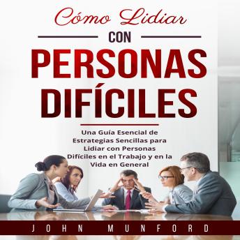[Spanish] - Cómo Lidiar con Personas Difíciles: Una Guía Esencial de Estrategias Sencillas para Lidiar con Personas Difíciles en el Trabajo y en la Vida en General
