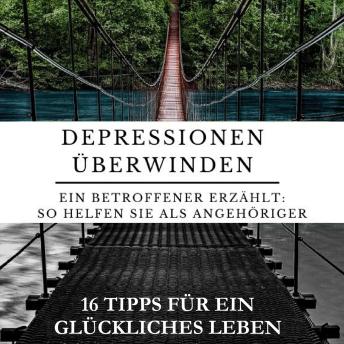 [German] - Depressionen überwinden - Ein Betroffener erzählt.: So helfen Sie als Angehöriger: 16 Tipps für ein glückliches Leben.