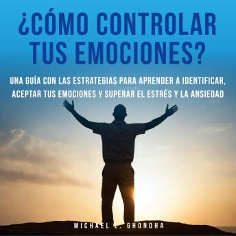 [Spanish] - ¿Cómo controlar tus emociones? Una guía con las estrategias para aprender a identificar, aceptar tus emociones y superar el estrés y la ansiedad