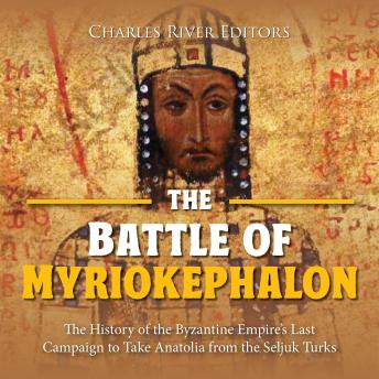 Download Battle of Myriokephalon: The History of the Byzantine Empire’s Last Campaign to Take Anatolia from the Seljuk Turks by Charles River Editors