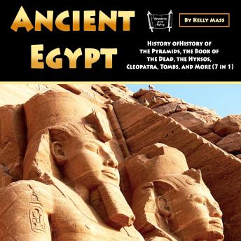 Download Ancient Egypt: History of the Pyramids, the Book of the Dead, the Hyksos, Cleopatra, Tombs, and More (7 in 1) by Kelly Mass