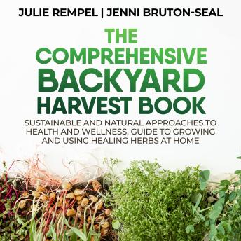 The Comprehensive Backyard Harvest Book: Sustainable and Natural Approaches to Health and Wellness, Guide to Growing and Using Healing Herbs at Home