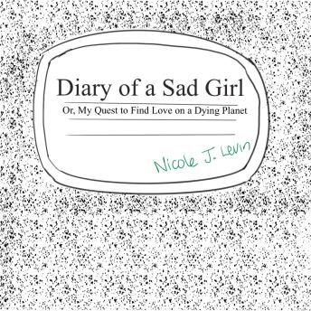 Download Diary of a Sad Girl: Or, My Quest to Find Love on a Dying Planet by Nicole J. Levin