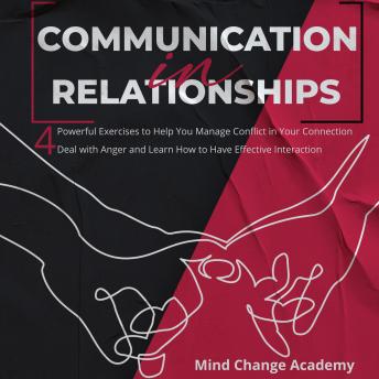 Communication In Relationships: 4 Powerful Exercises to Help You Manage Conflict in Your Connection. Deal with Anger and Learn How to Have Effective Interaction