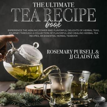 The Ultimate Tea Recipe Book: Experience the Healing Power and Flavorful Delights of Herbal Teas, Journey Through a Collection of Flavorful and Healing Herbal Tea Recipes, an Essential Herbal Teabook